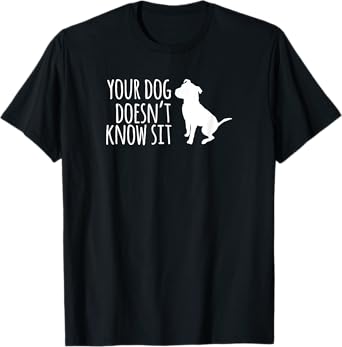 Your Dog Doesn't Know Sit Shirt Men Women T-Shirt
