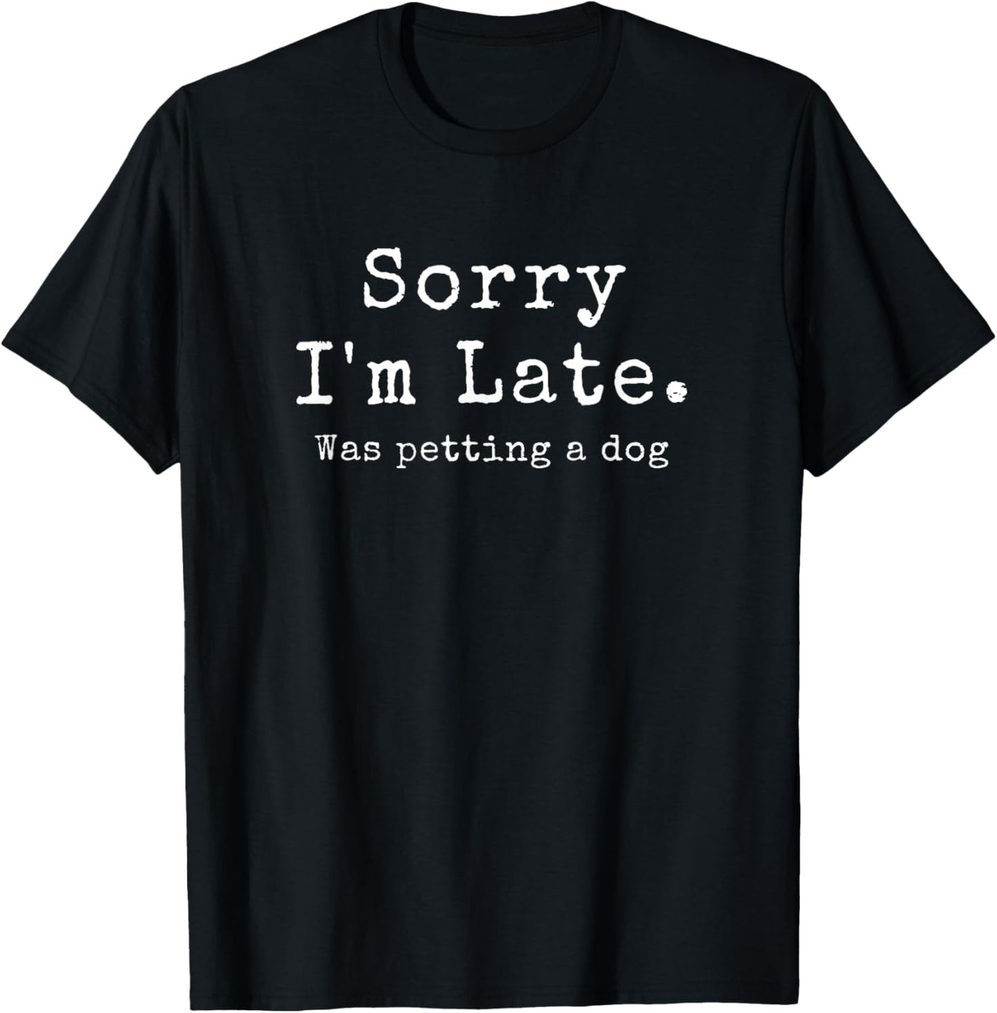 Sorry I'm Late, Was Petting A Dog, Funny Dog Lover T-Shirt