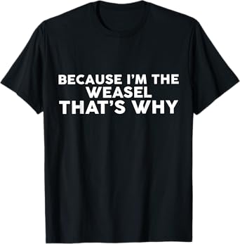 Because I'm The WEASEL That's Why T-Shirt WEASELS T-Shirt