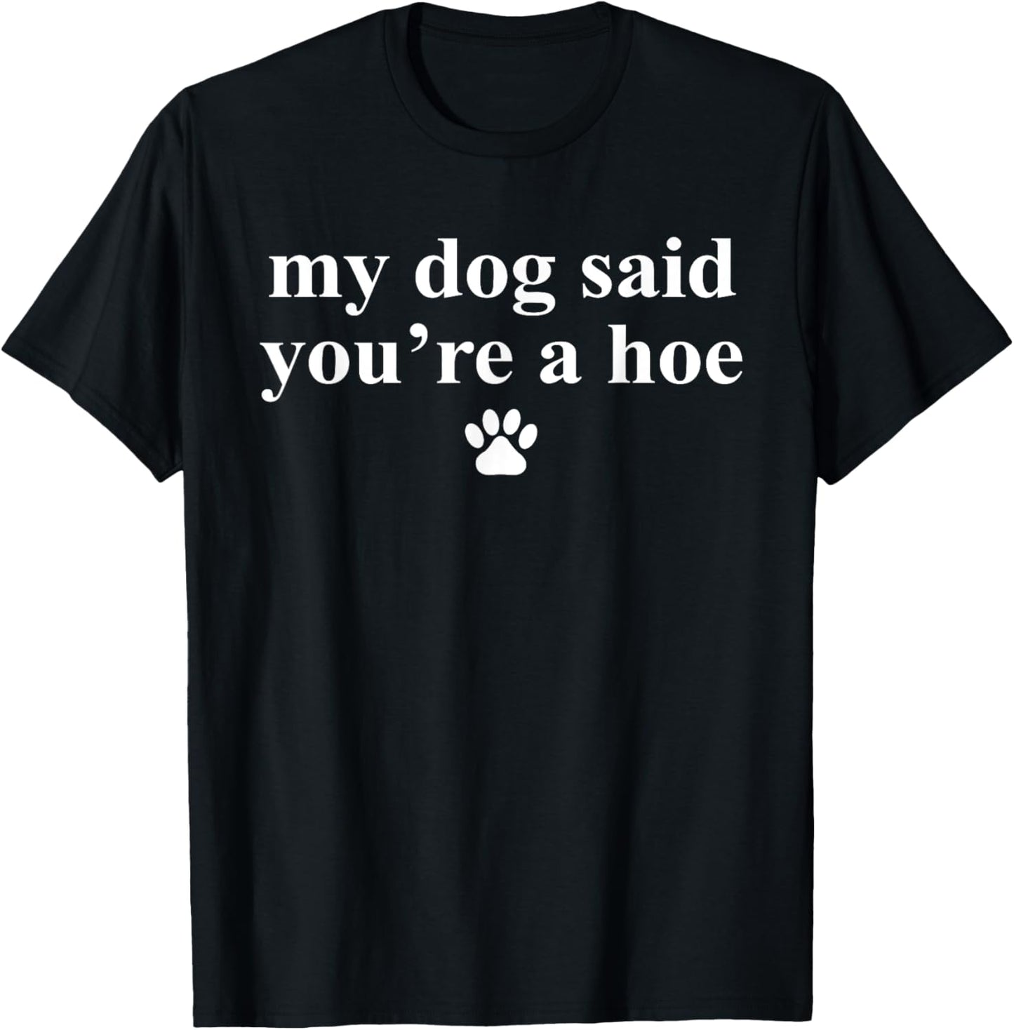 My Dog Said You're A Hoe Funny Pet Dog Lover Saying Quote T-Shirt