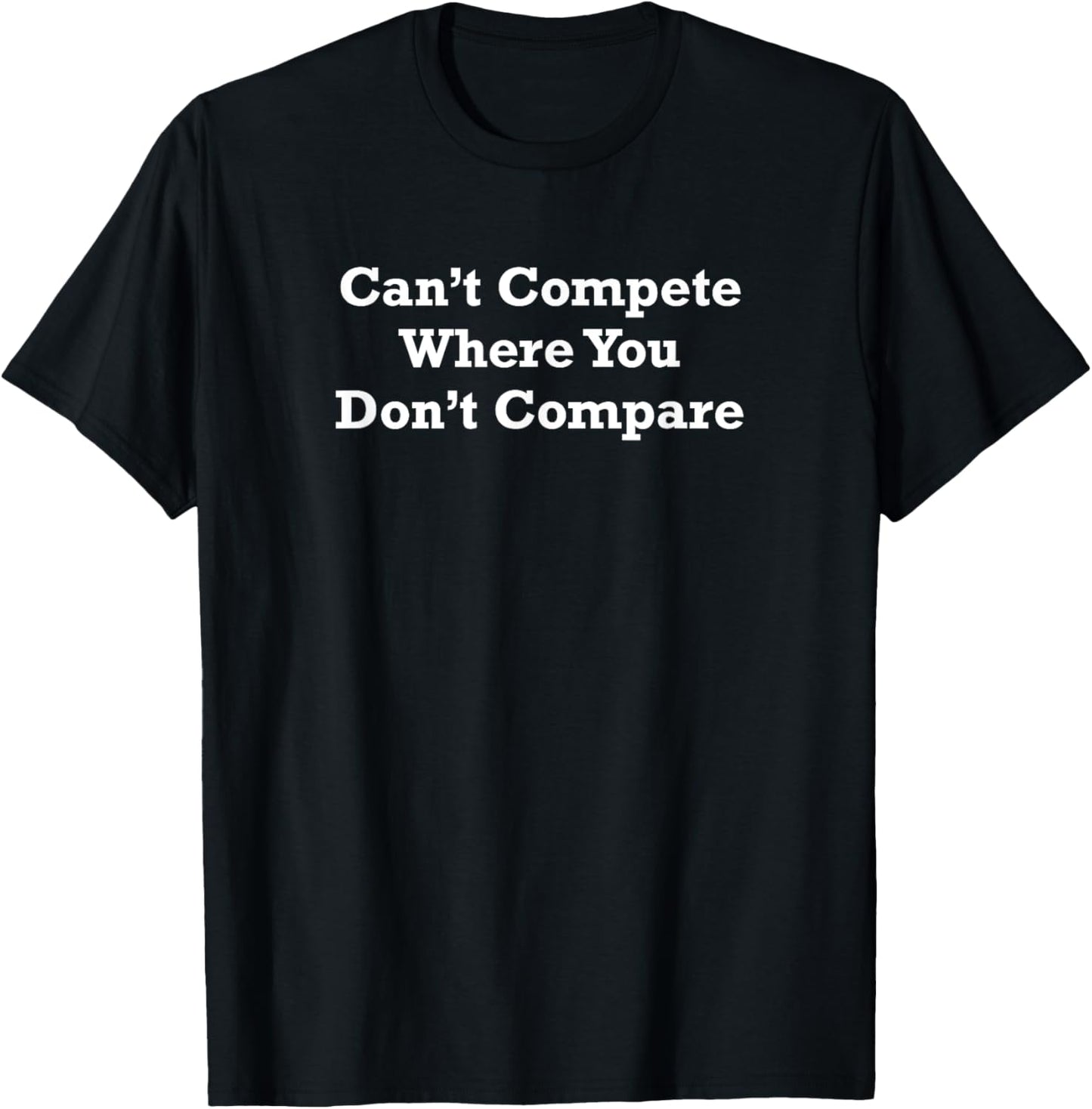 Can’t Compete Where You Don’t Compare T-Shirt