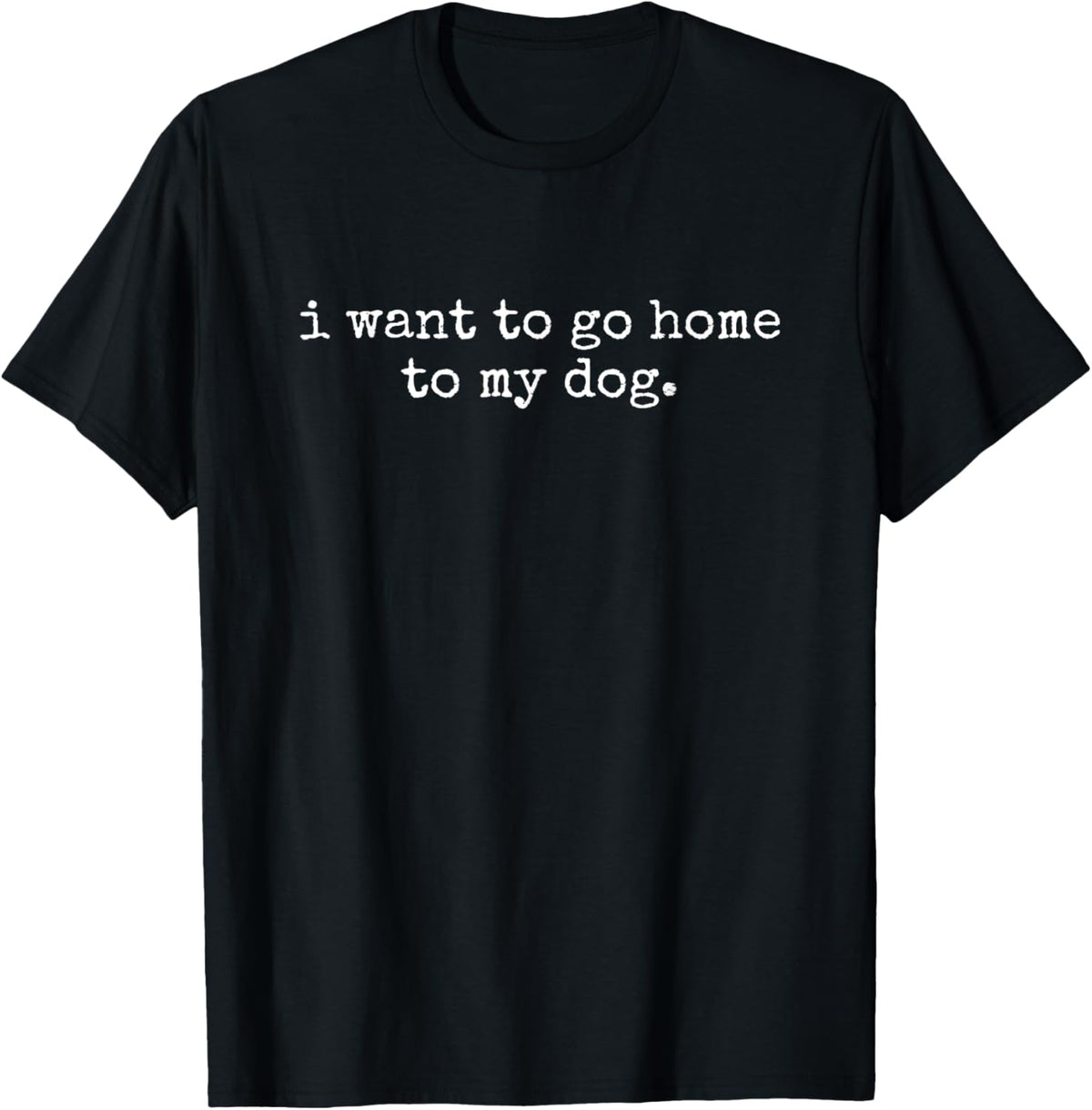 I Want to Go Home to My Dog Men Women T-shirt