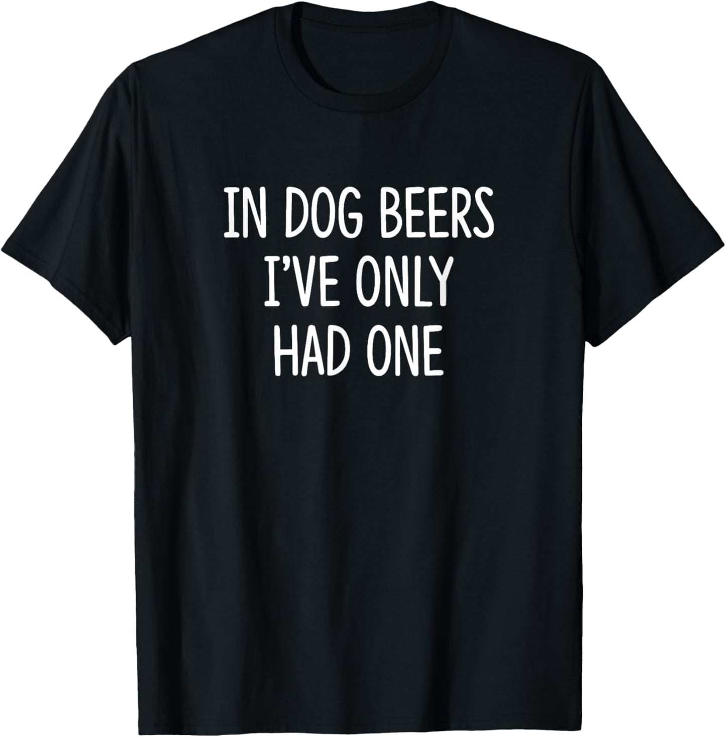 In Dog Beers I've Only Had One - T-Shirt