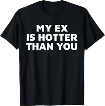 My Ex Is Hotter Than You Funny Quote T-Shirt