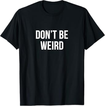 Don't Be Weird - T-Shirt