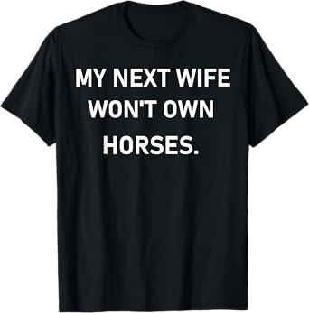 My Next Wife Won't Own Horses T-Shirt