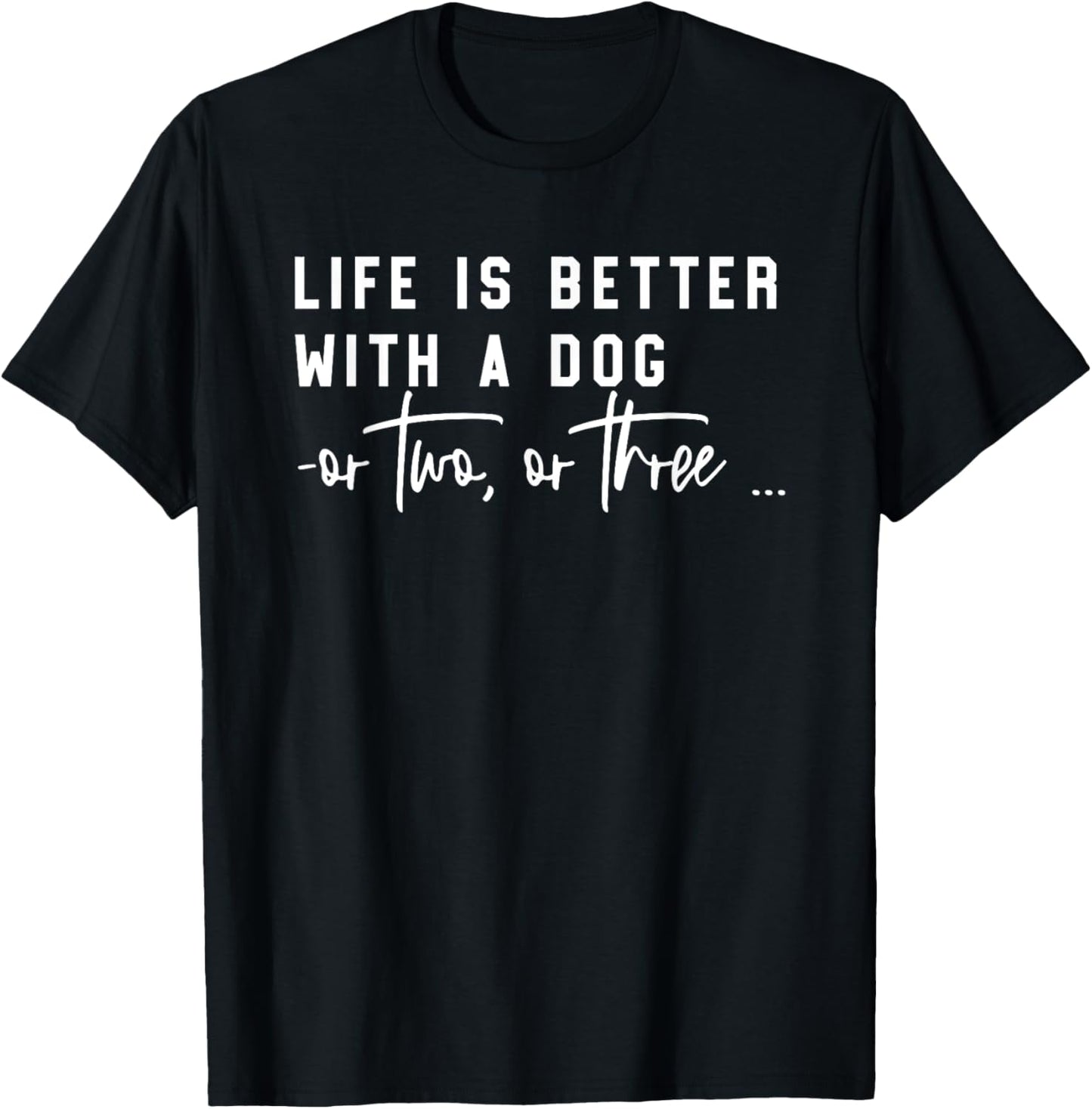 Life Is Better With A Dog Or Two Or Three T-Shirt
