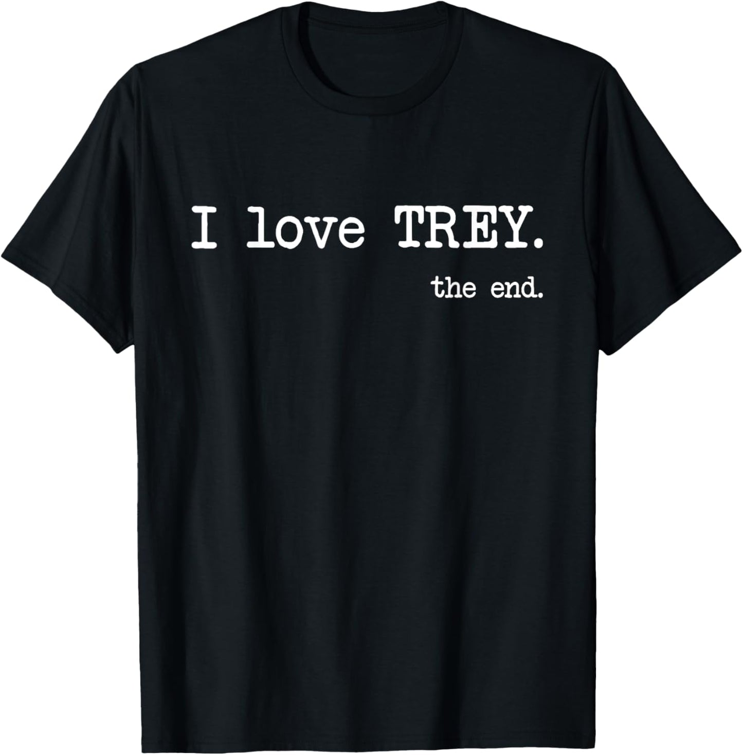 I Love Trey. The End. - Funny T-Shirt T-Shirt