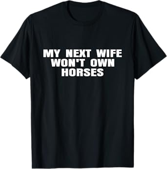 My Next Wife Won't Own Horses Horse Lovers Funny T-Shirt