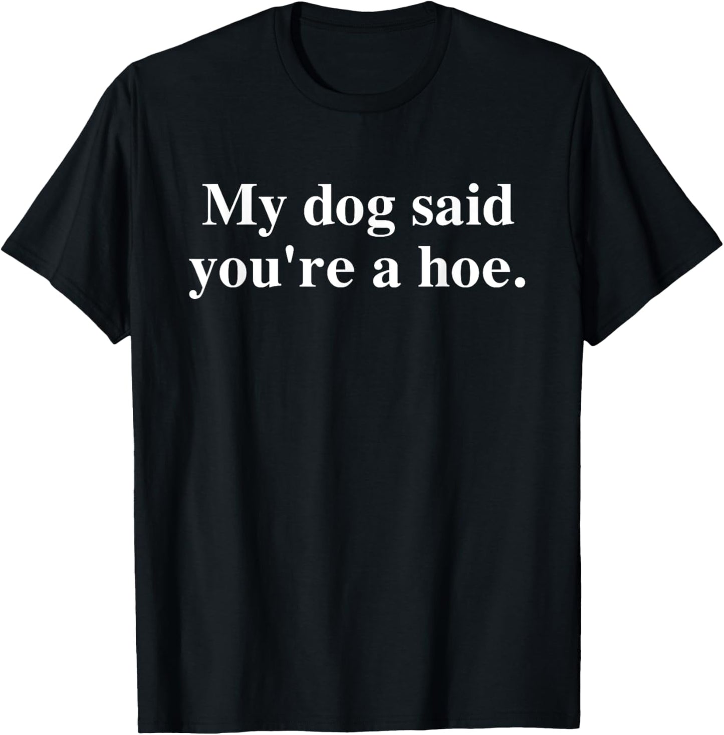 My Dog Said You're A Hoe Funny T-Shirt