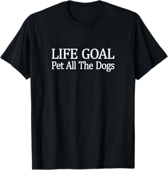 Life Goal - Pet All The Dogs - T-Shirt
