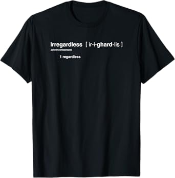 Irregardless Is Now A Word Regardless of What You Think T-Shirt