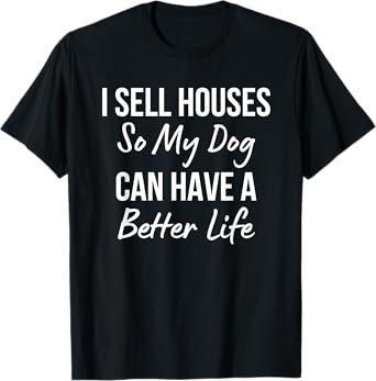 I Sell Houses So My Dog Can Have a Better Life Realtor Agent T-Shirt for Men Women
