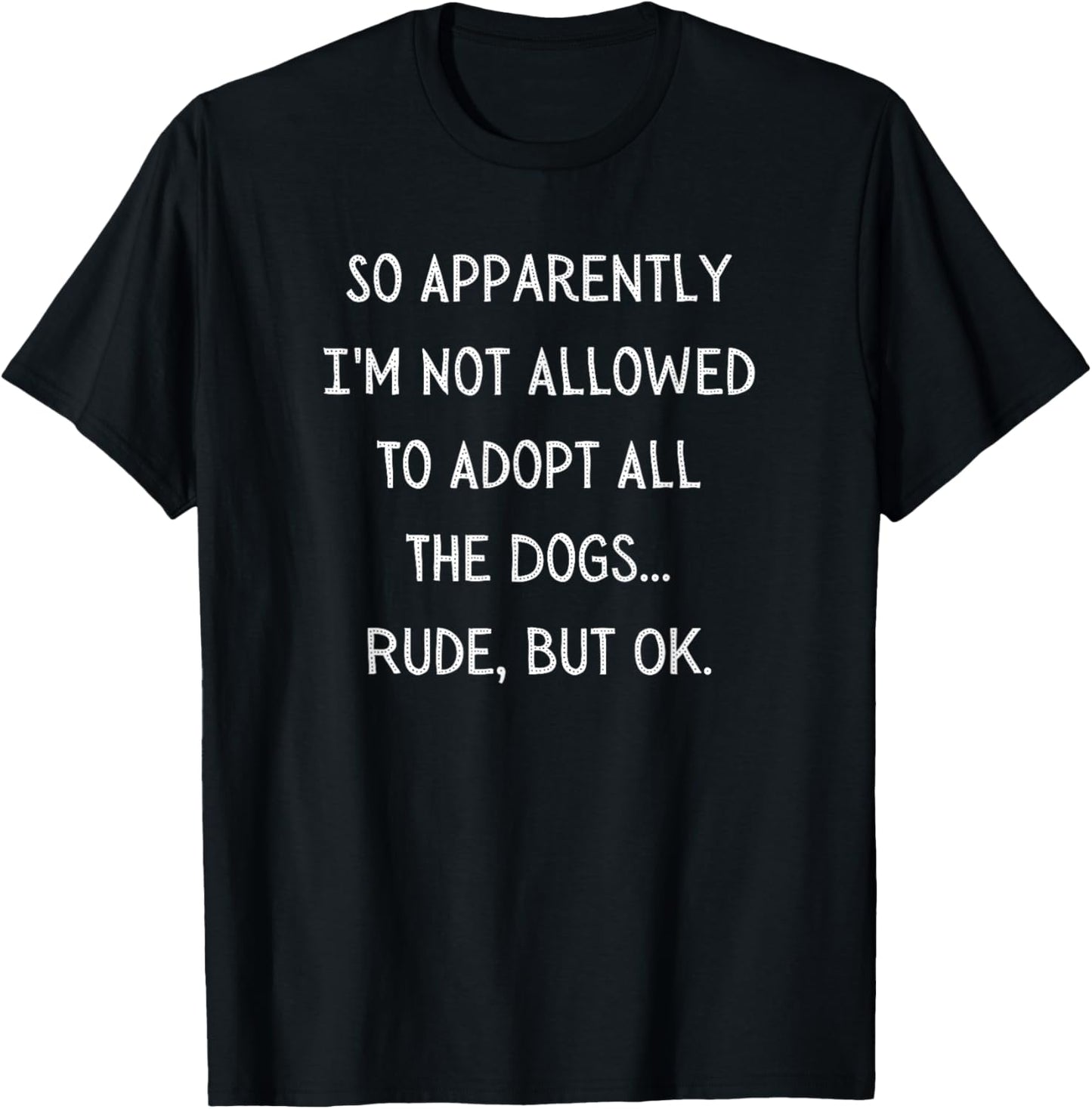 So Apparently I'm Not Allowed To Adopt All The Dogs Funny T-Shirt