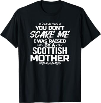 You Don't Scare Me I Was Raised By A Scottish Mother T-Shirt