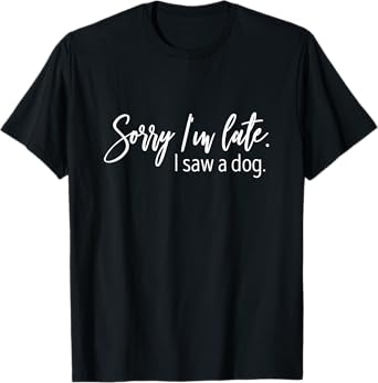 Sorry I'm Late I Saw A Dog Sarcastic Sayings T-Shirt for Men Women Girls Kids