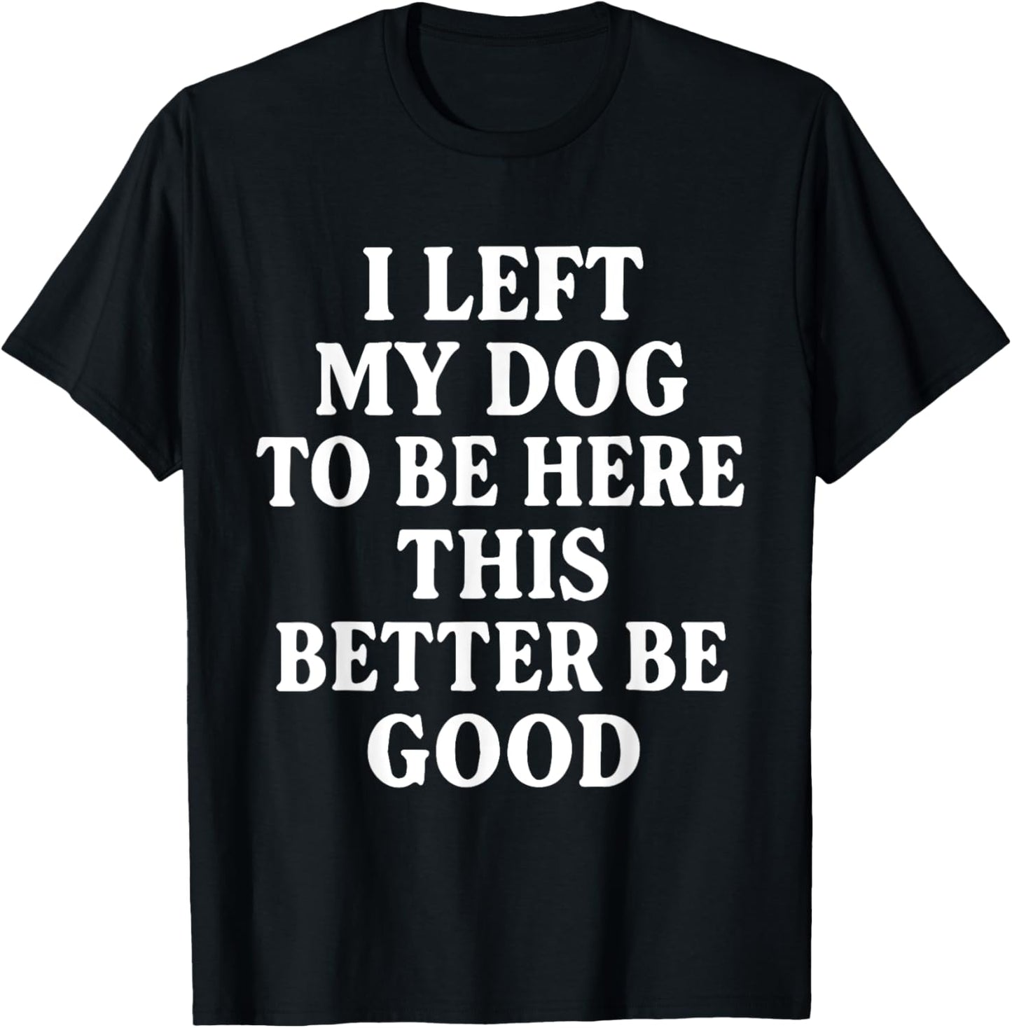 Retro I Left My Dog To Be Here This Better Be Good Funny T-Shirt