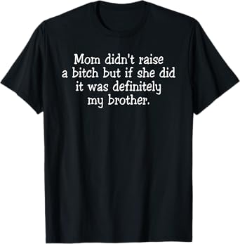 Mom Didn't Raise A Bitch But If She Did It Was My Brother T-Shirt