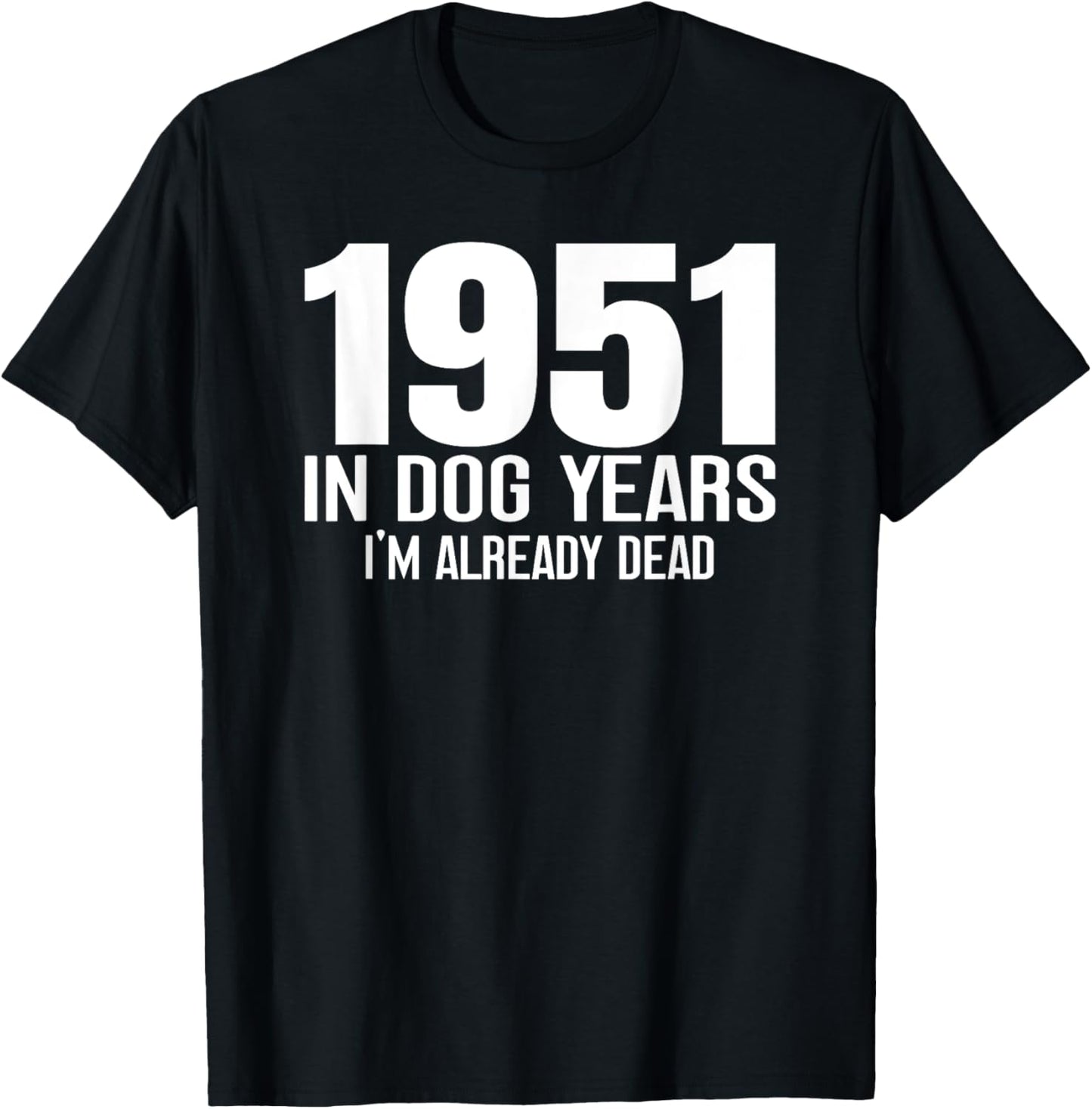 1951 Birthday Birth Year In Dog Years I'm Already Dead Funny T-Shirt
