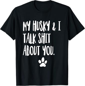 My Husky And I Talk Shit About You Funny Dog Offensive T-Shirt