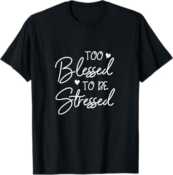Too Blessed To Be Stressed - Fun Motivation Outfit Gift T-Shirt