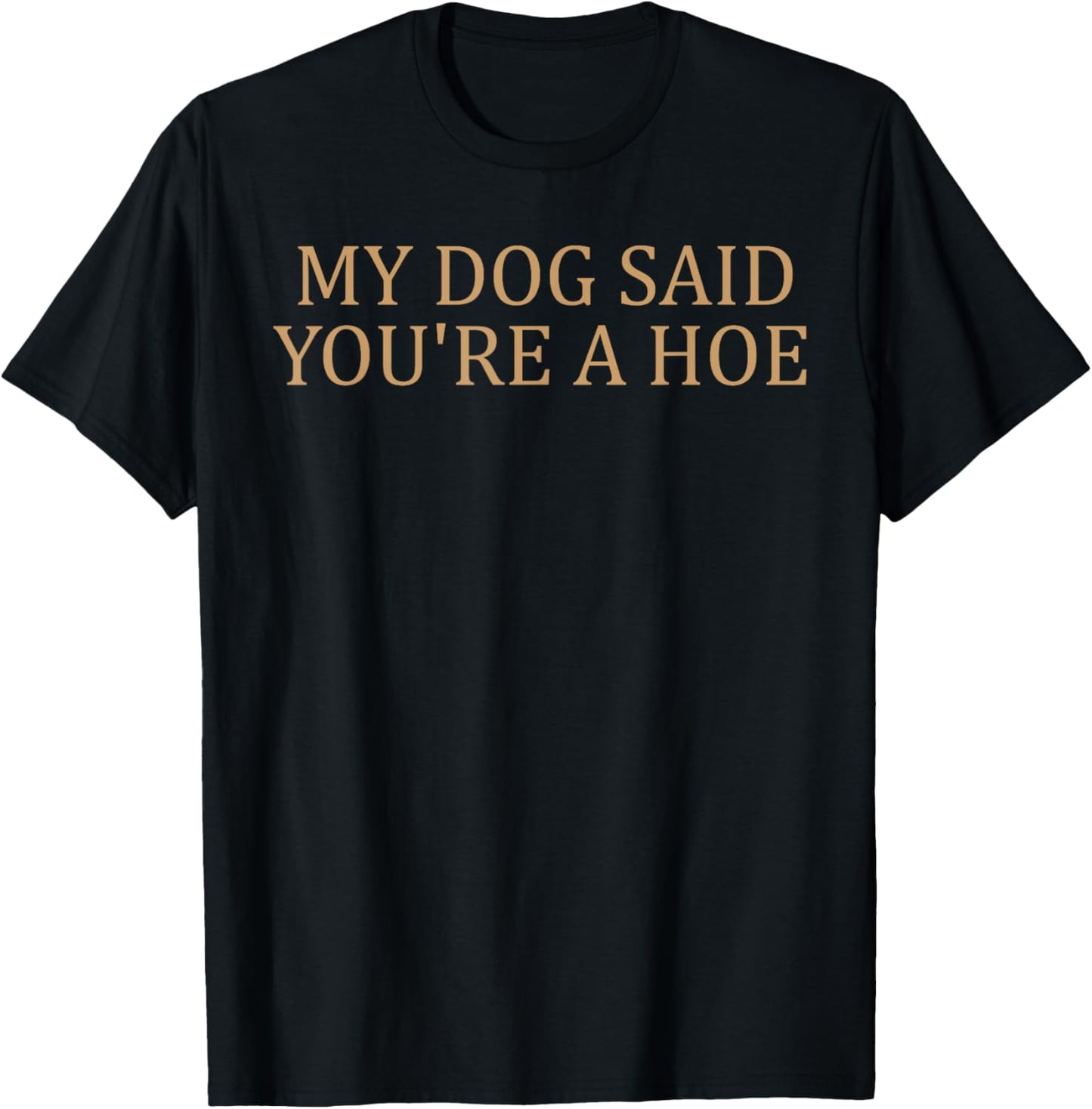 My Dog Said You're A Hoe Funny T-Shirt