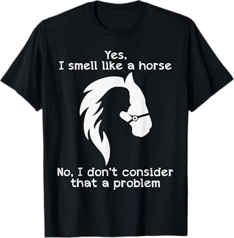 Yes I Smell Like A Horse No I Don't Consider That A Problem T-Shirt