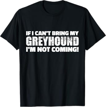 If I can't bring my Greyhound I'm not coming T-Shirt