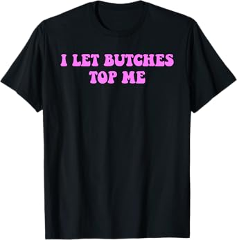 I Let Butches Top Me Funny Quote T-Shirt