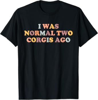 Corgi Mom Funny Corgi Lover I Was Normal Two Corgis Ago Cute T-Shirt