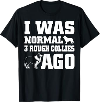 Rough Collie shirt I Was Normal 3 Rough Collies Ago T-Shirt