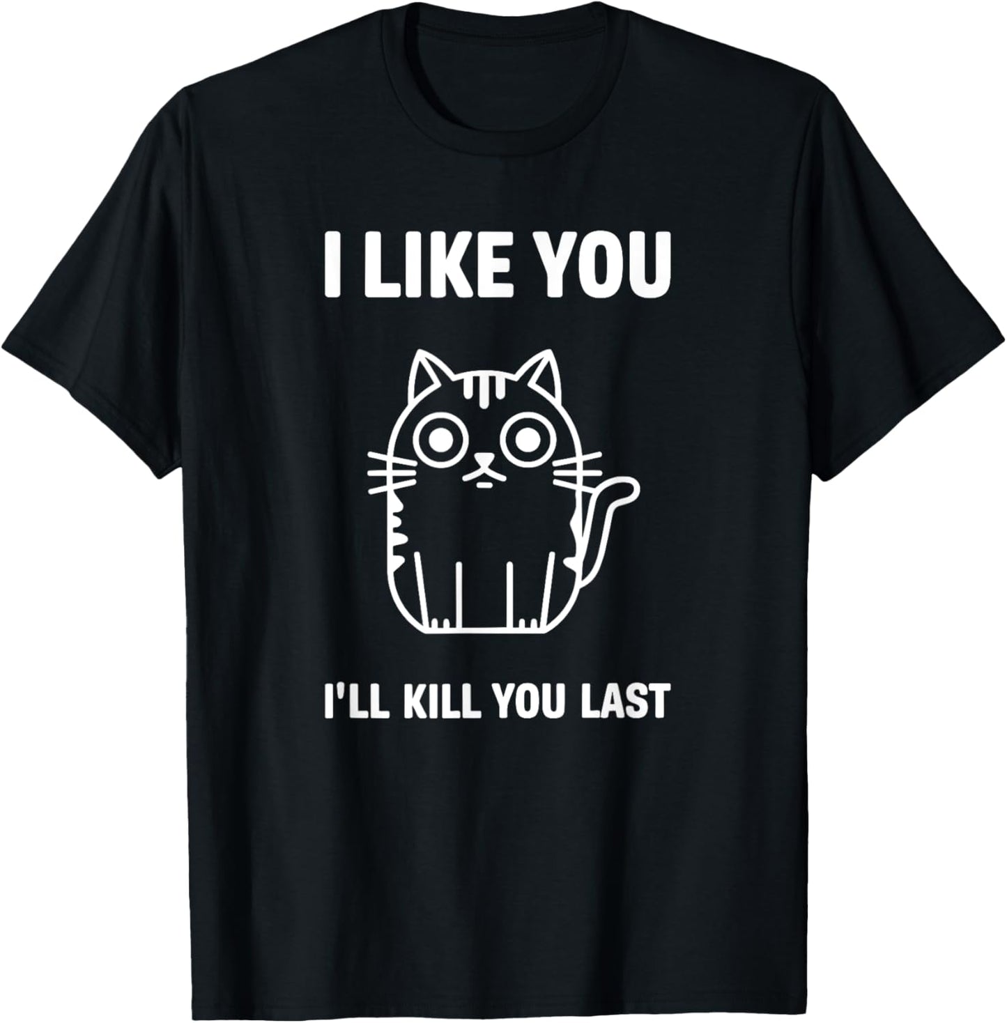 I Like You I'll Kill You Last Cat Humor T-Shirt