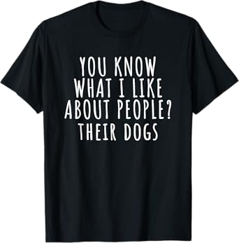 You Know What I Like About People Their Dogs Funny Dog Quote T-Shirt for Men Women