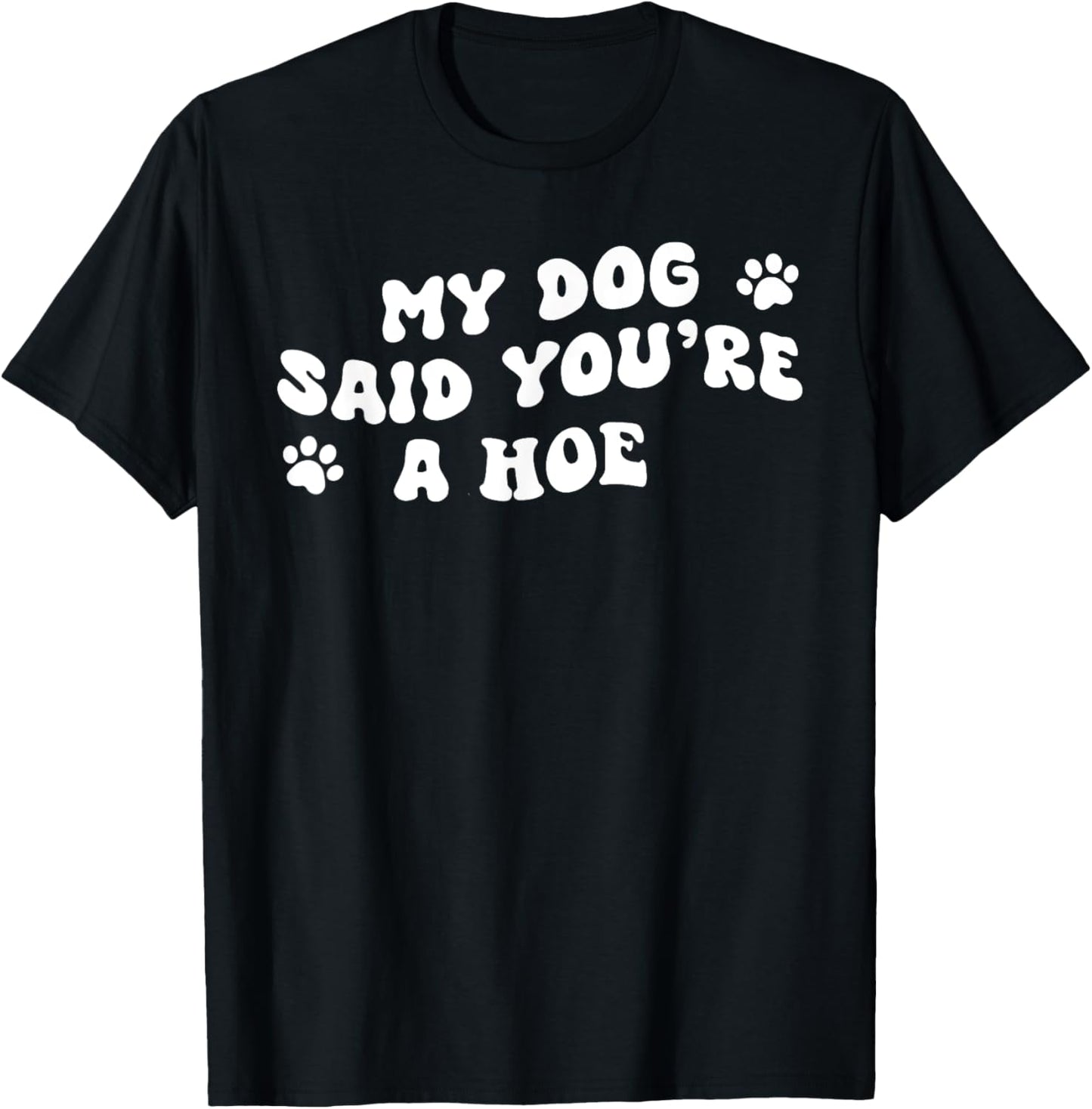 My Dog Said You're A Hoe Funny Pet Dog Lover Saying Quote T-Shirt