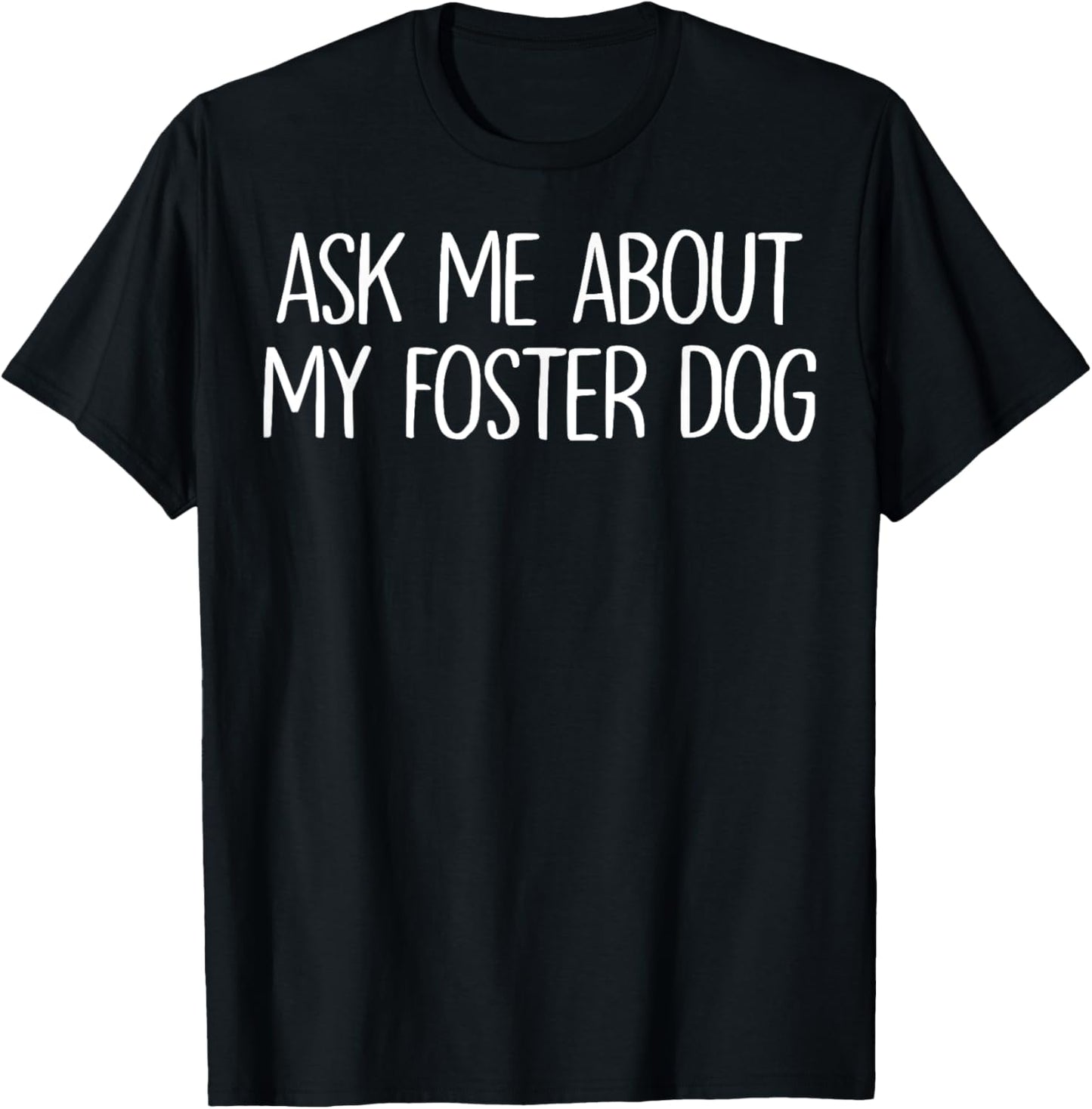 Ask Me About My Foster Dog - Dog FOSTER Mom or Dad T-Shirt