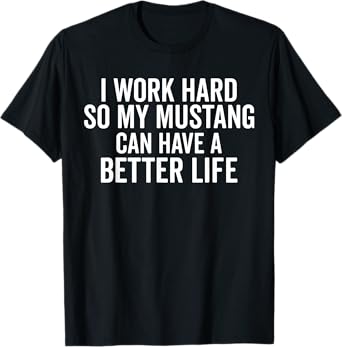 I Work Hard So My Mustang Can Have a Better Life Funny Horse T-Shirt