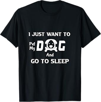 I just want to pet my dog and go to sleep,funny dogs quotes T-Shirt