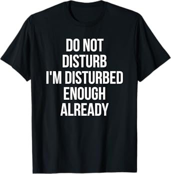 Do Not Disturb I'm Disturbed Enough Already T-Shirt