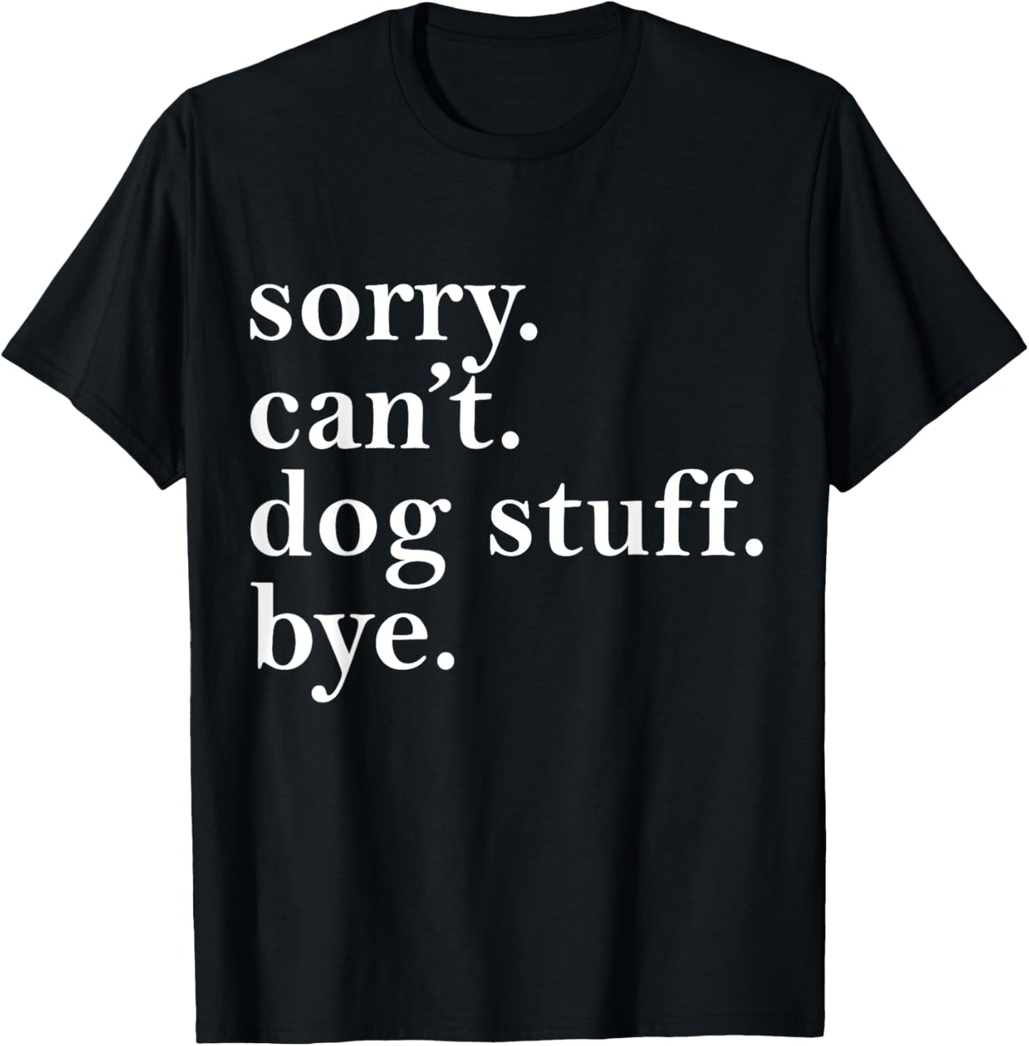 Sorry Can't Dog Stuff Bye T-Shirt