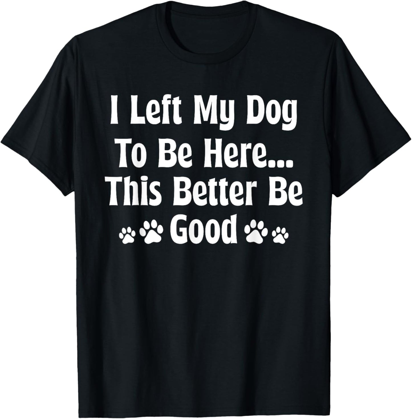 Retro I Left My Dog to Be Here This Better Be Good Dog Owner T-Shirt