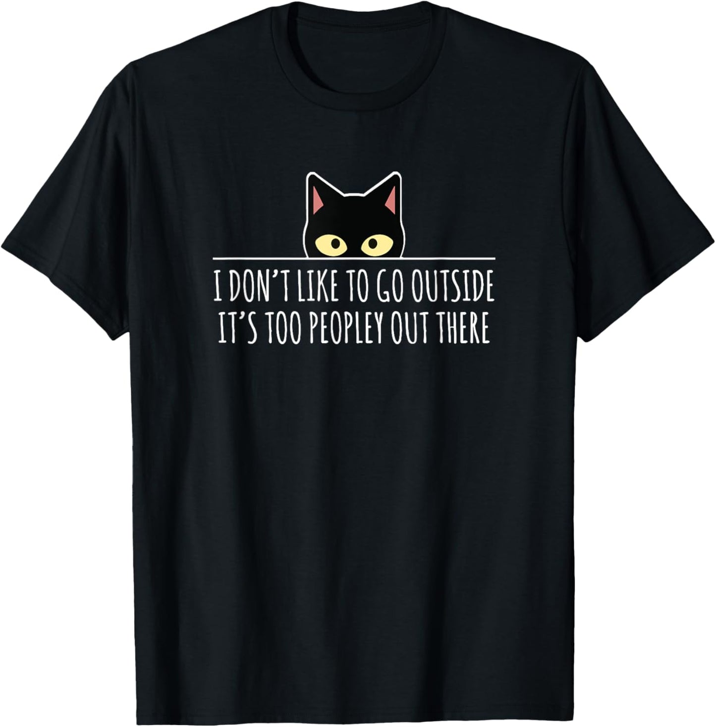 I Don't Like To Go Outside It's Too Peopley Out There | Cat T-Shirt