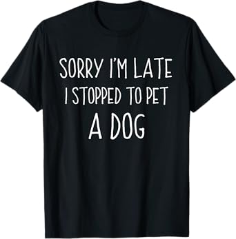 Sorry I'm Late I Stopped To Pet A Dog Funny Dog Lover T-Shirt for Men Women Girls Kids