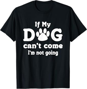 If My Dog Can't Come I'm Not Going Shirt Men Women T-Shirt