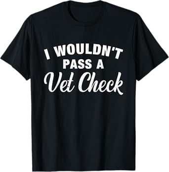 I Wouldn't Pass A Vet Check Funny Vet Humor Sarcastic T-Shirt