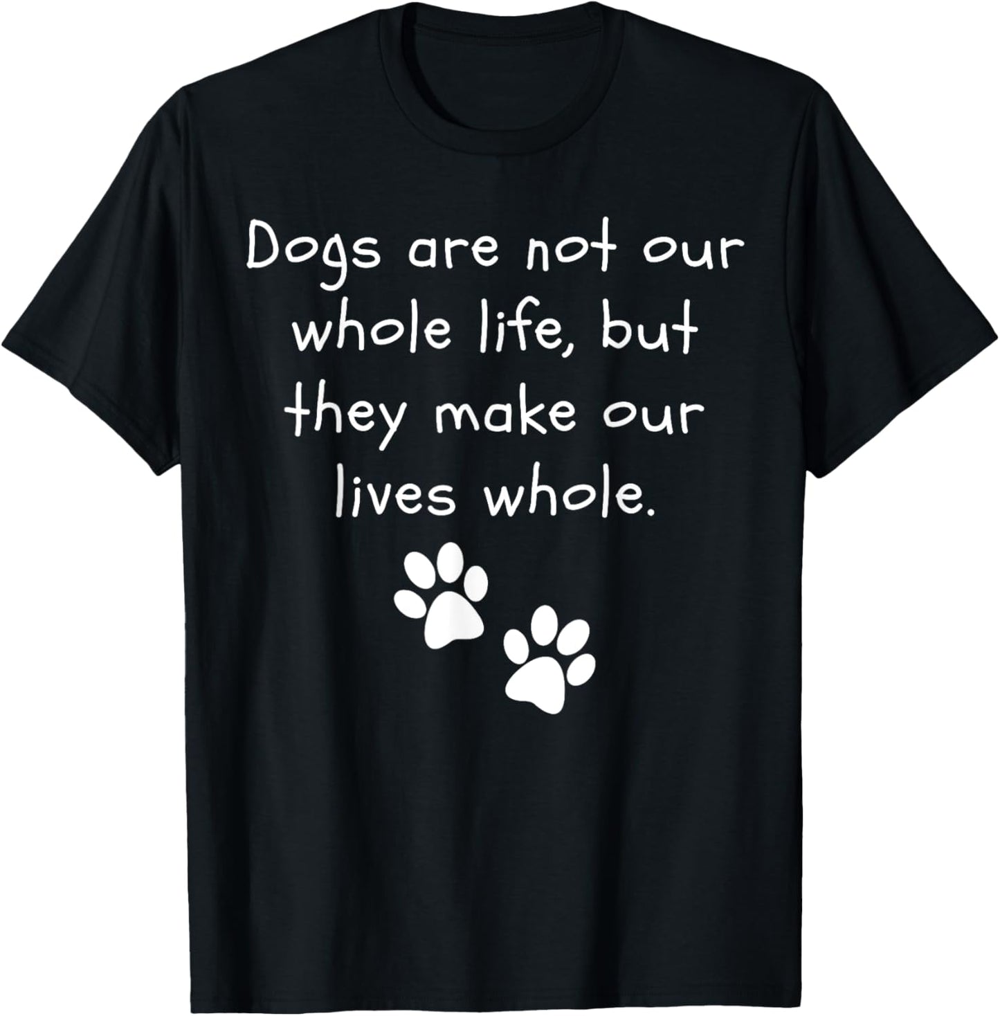 Dogs are not our whole life, but they make it whole Dog T-Shirt