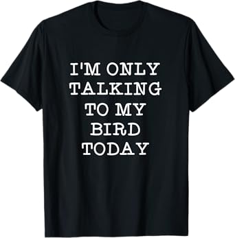 Funny I'm Only Talking To My Bird Today Quote Gift T-Shirt