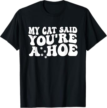 My Cat Said You’re A Hoe Funny Cat Mom Quote For Women T-Shirt