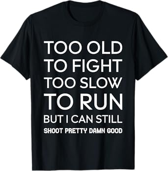 Too Old To Fight Too Slow To Run But I Can Still Shoot T-Shirt