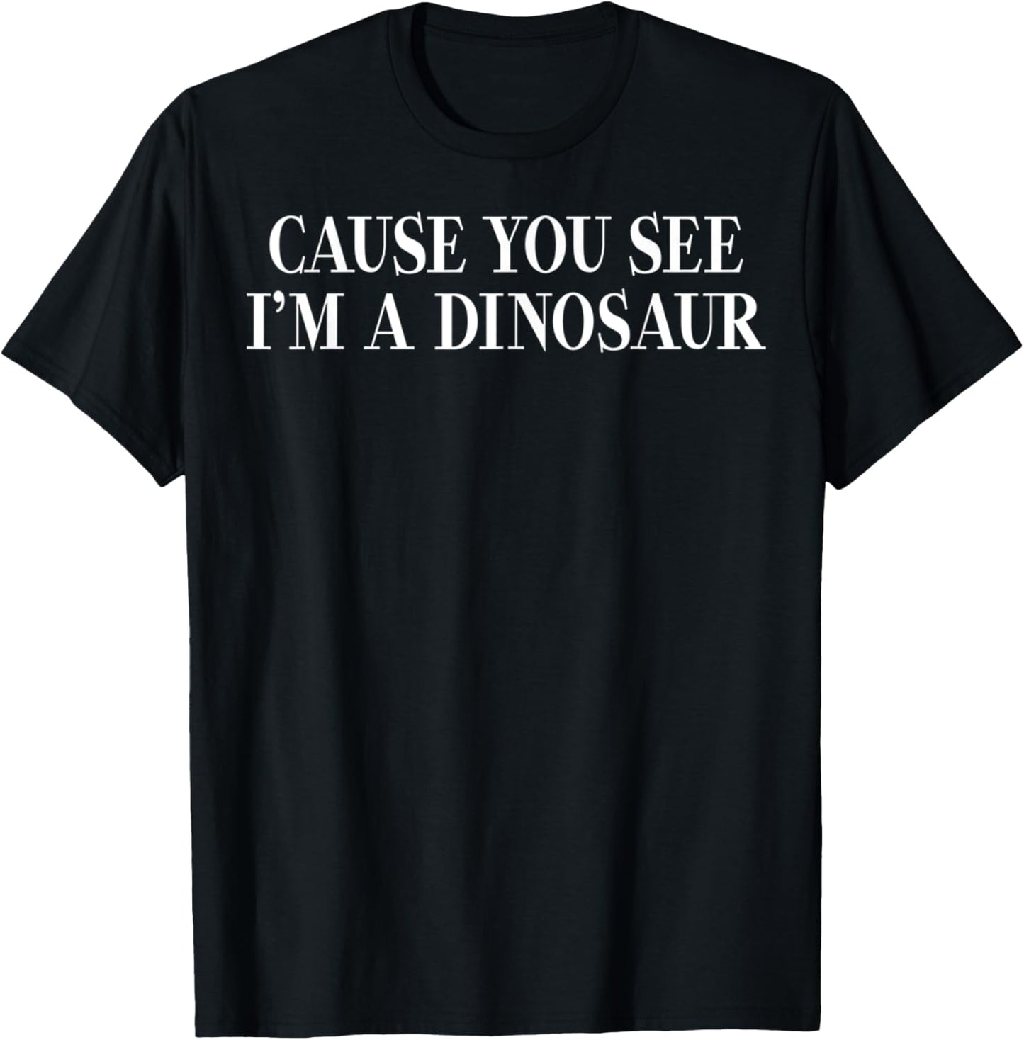 Cause You See I'm A Dinosaur Funny Dinosaurs Cool T-Shirt