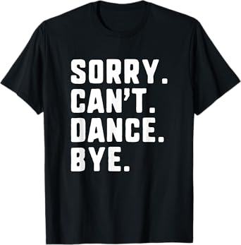 Sorry Can't Dance Bye Funny Dancer Dancing T-Shirt